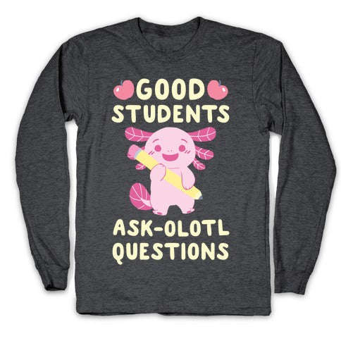 Good Students Ask-olotl Questions Longsleeve Tee