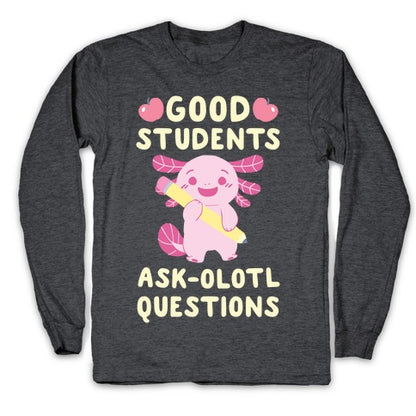 Good Students Ask-olotl Questions Longsleeve Tee