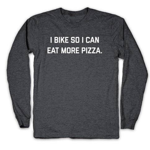 I Bike So I Can Eat More Pizza. Longsleeve Tee