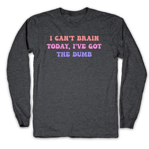 I Can't Brain Today, I've Got The Dumb (With A Thinking Cloud Like A Cartoon) Longsleeve Tee