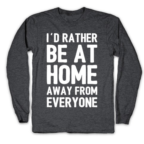 I'd Rather Be At Home Away From Everyone Longsleeve Tee