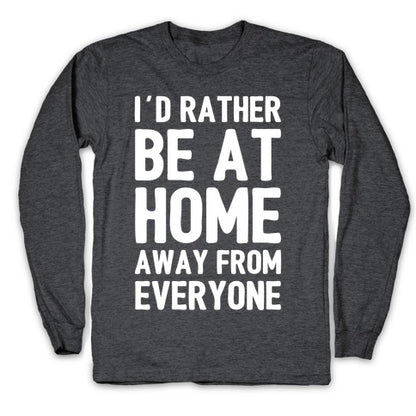I'd Rather Be At Home Away From Everyone Longsleeve Tee