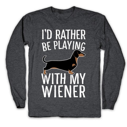 I'd Rather Be Playing With My Wiener Longsleeve Tee