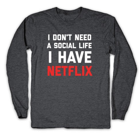 I Don't Need A Social Life, I Have Netflix. Longsleeve Tee