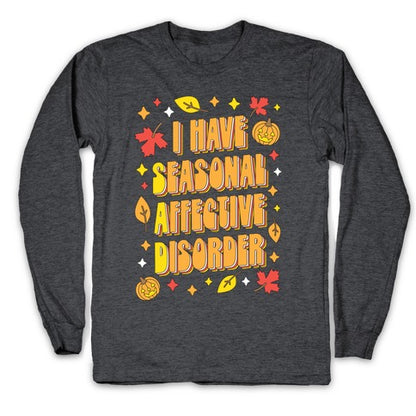 I Have Seasonal Affective Disorder (SAD) Longsleeve Tee