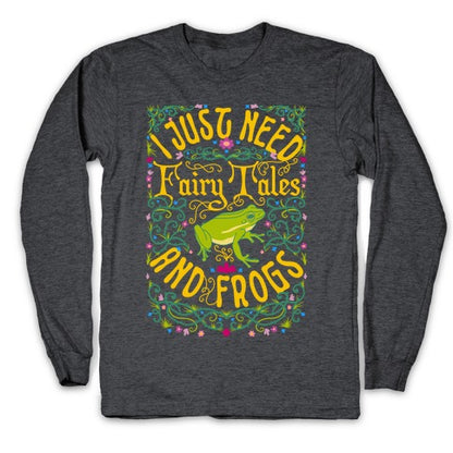 I Just Need Fairy Tales and Frogs Longsleeve Tee