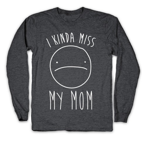 I Kinda Miss My Mom Longsleeve Tee
