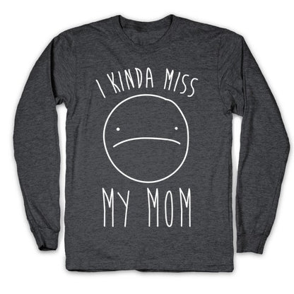 I Kinda Miss My Mom Longsleeve Tee