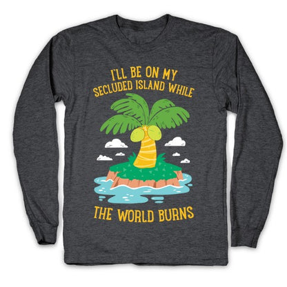 I'll Be On My Secluded Island While The World Burns Longsleeve Tee