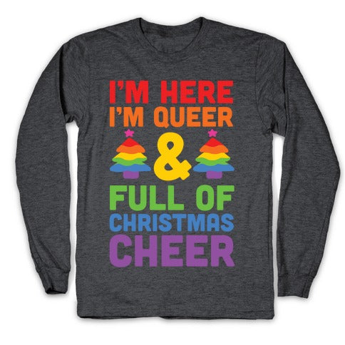 I'm Here I'm Queer And I'm Full Of Christmas Cheer Longsleeve Tee