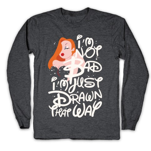 I'm Not Bad I'm Just Drawn That Way Longsleeve Tee