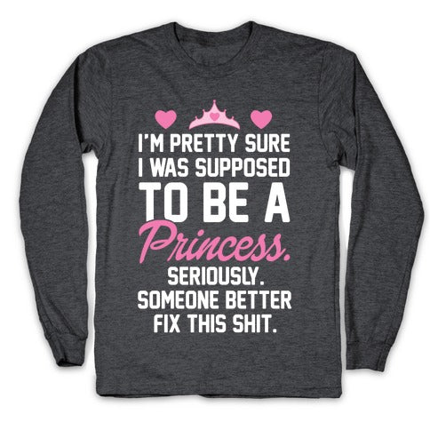 I'm Pretty Sure I Was Supposed To Be A Princess Longsleeve Tee