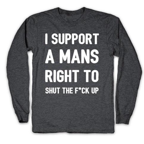 I Support A Mans Right To Shut The F*ck Up Longsleeve Tee