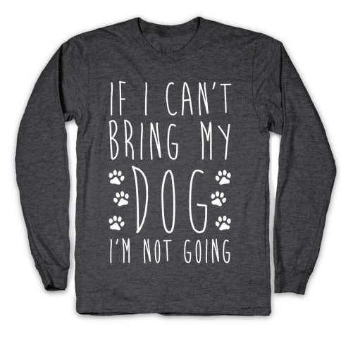 If I Can't Bring My Dog I'm Not Going Longsleeve Tee