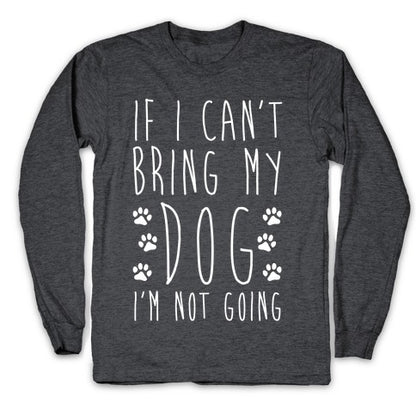 If I Can't Bring My Dog I'm Not Going Longsleeve Tee