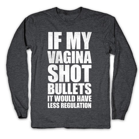 If My Vagina Shot Bullets It Would Have Less Regulation (White Ink) Longsleeve Tee