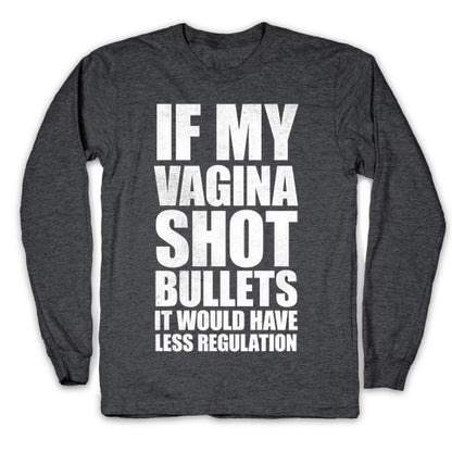 If My Vagina Shot Bullets It Would Have Less Regulation (White Ink) Longsleeve Tee