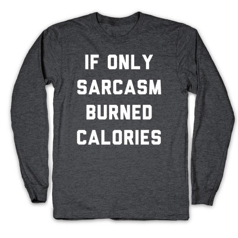 If Only Sarcasm Burned Calories Longsleeve Tee