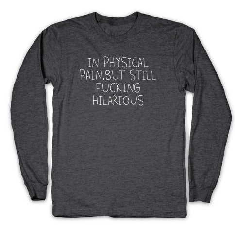 In Physical Pain But Still Fucking Hilarious Longsleeve Tee