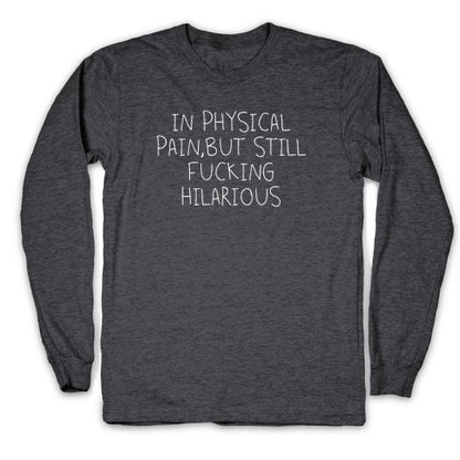 In Physical Pain But Still Fucking Hilarious Longsleeve Tee