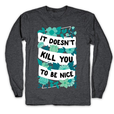 It Doesn't Kill You To Be Nice Longsleeve Tee