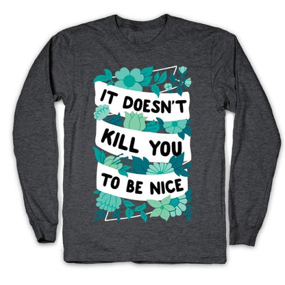 It Doesn't Kill You To Be Nice Longsleeve Tee