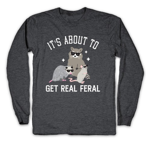 It's About To Get Real Feral  Longsleeve Tee