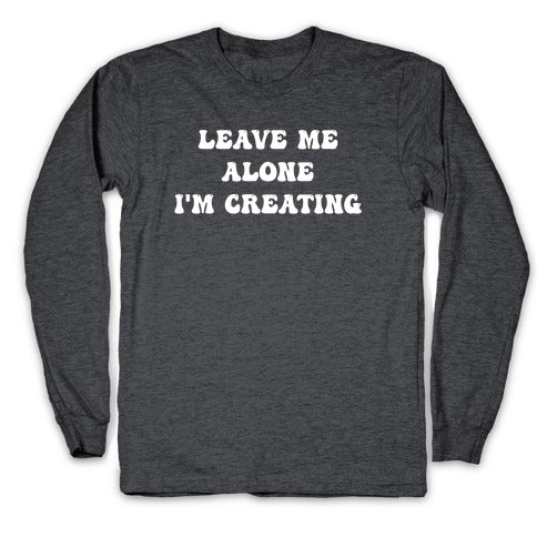 Leave Me Alone, I'm Creating Longsleeve Tee
