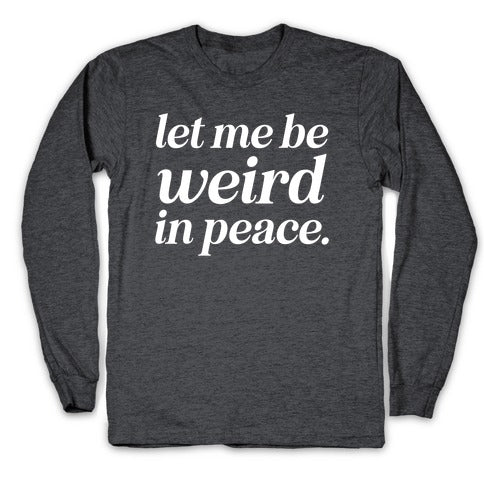 Let Me Be Weird In Peace. Longsleeve Tee