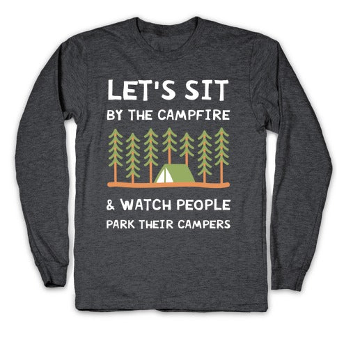 Let's Sit By The Campfire & Watch People Park Their Campers Longsleeve Tee