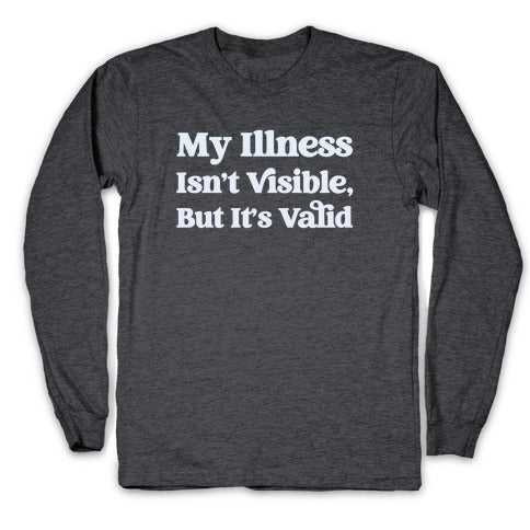 My Illness Isn't Visible But It's Valid Longsleeve Tee