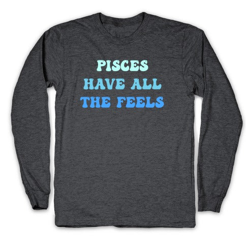 Pisces Have All The Feels. Longsleeve Tee