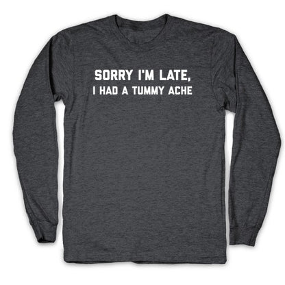 Sorry I'm Late, I Had A Tummy Ache Longsleeve Tee