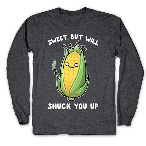 Sweet, But Will Shuck You up Longsleeve Tee