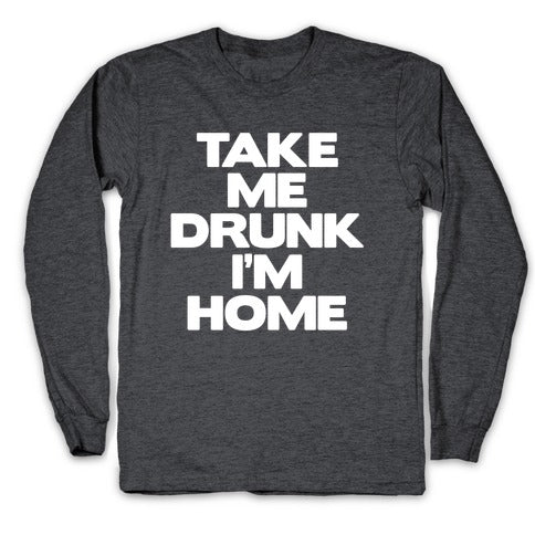 Take Me Drunk I'm Home Longsleeve Tee