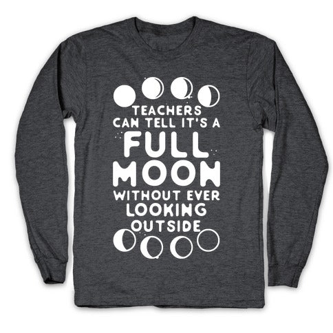 Teachers Can Tell It's a Full Moon Without Ever Looking Outside Longsleeve Tee