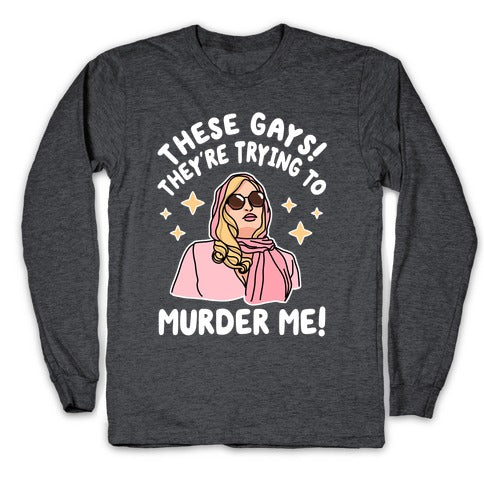 These Gays! They're Trying to Murder Me! Longsleeve Tee