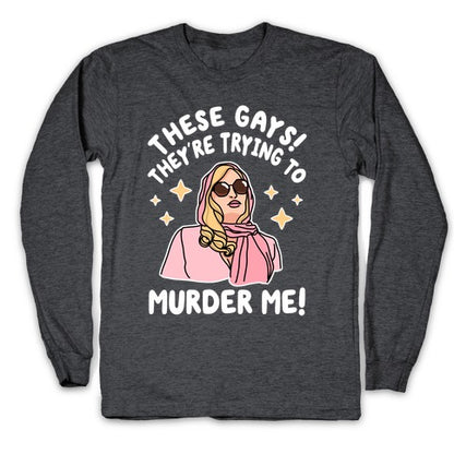 These Gays! They're Trying to Murder Me! Longsleeve Tee