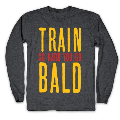 Train So Hard You Go Bald Longsleeve Tee