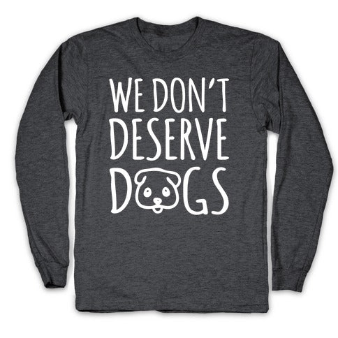 We Don't Deserve Dogs White Font Longsleeve Tee
