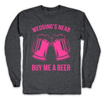 Wedding's Near. Buy Me A Beer Longsleeve Tee