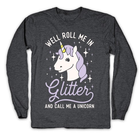 Well Roll Me In Glitter And Call Me a Unicorn Longsleeve Tee