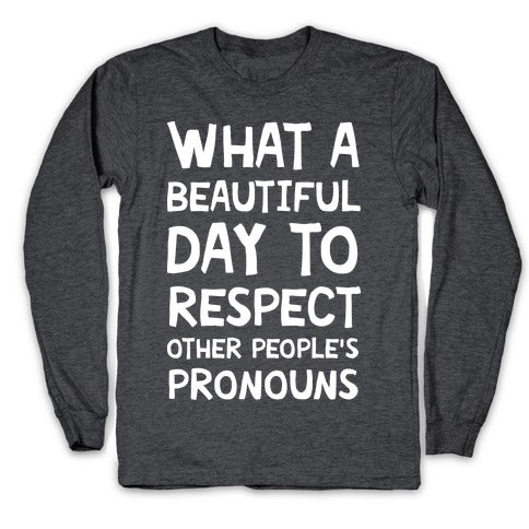 What A Beautiful Day To Respect Other People's Pronouns Longsleeve Tee