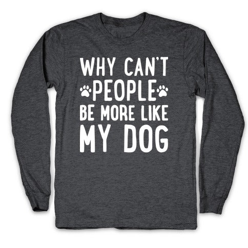 Why Can't People Be More Like My Dog Longsleeve Tee