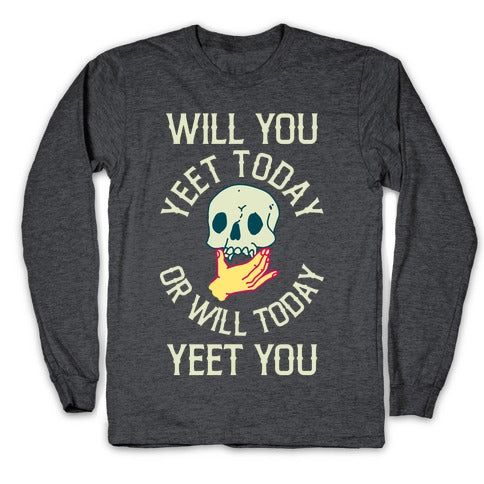 Will You Yeet Today Or Will Today Yeet You Longsleeve Tee