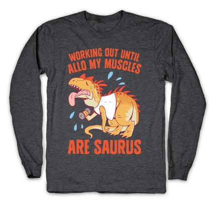 Working Out Until Allo My Muscles Are Saurus Longsleeve Tee