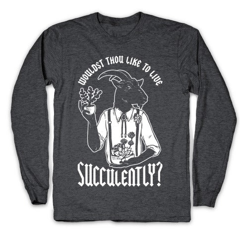 Wouldst Thou Like to Live Succulently Longsleeve Tee