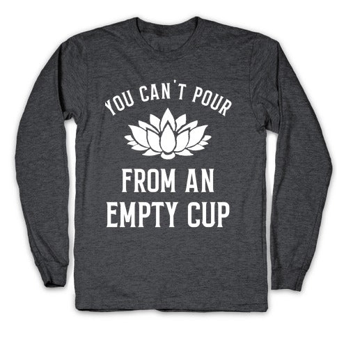 You Can't Pour From An Empty Cup Longsleeve Tee