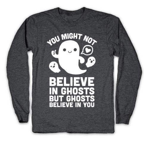 You Might Not Believe in Ghosts But Ghosts Believe in You Longsleeve Tee