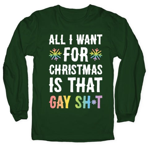 All I Want For Christmas Is That Gay Sh*t Longsleeve Tee